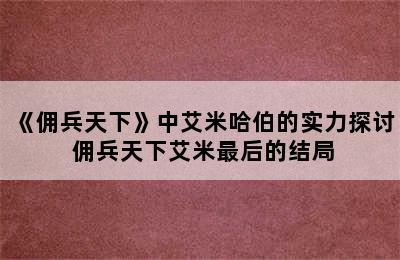 《佣兵天下》中艾米哈伯的实力探讨 佣兵天下艾米最后的结局